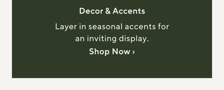 Decor Accents. Layer in seasonal accents for an inviting display. Shop Now.